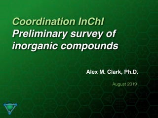 Coordination InChI
Preliminary survey of
inorganic compounds
Alex M. Clark, Ph.D.
August 2019
 