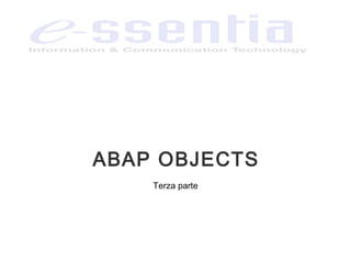 ABAP OBJECTS
Terza parte
 