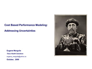 Cost Based Performance Modeling:

Addressing Uncertainties




 Eugene Margulis
 Telus Health Solutions
 eugene_margulis@yahoo.ca

 October, 2009
 