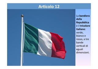 Ar6colo	
  12	
  
La	
  bandiera	
  
della	
  
Repubblica	
  
è	
  il	
  tricolore	
  
italiano:	
  
verde,	
  
bianco	
  ...