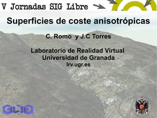 Superficies de coste anisotrópicas
C. Romo y J.C Torres
Laboratorio de Realidad Virtual
Universidad de Granada
lrv.ugr.es
 