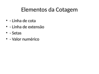 Elementos da Cotagem
• - Linha de cota
• - Linha de extensão
• - Setas
• - Valor numérico
 