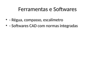 Ferramentas e Softwares
• - Régua, compasso, escalímetro
• - Softwares CAD com normas integradas
 