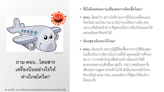 ถาม-ตอบ...โดยสาร
เครื่องบินอย่างไรให้
ห่างไกลโควิด?
• ที่นั่งมีผลต่อความเสี่ยงต่อการติดเชื้อไหม?
• ตอบ: มีผลบ้าง อย่างไรก็ตามหากที่นั่งบนเครื่องแน่น
ก็คงไม่ต่างอะไรมากมาย ไม่ว่าจะนั่งริมทางเดิน ตรง
กลาง หรือริมหน้าต่าง ดีสุดคงเป็นการป้องกันตนเองให้
เคร่งครัดเท่าที่จะทาได้
• ห้องสุขาต้องระวังไหม?
• ตอบ: ต้องระวัง เพราะมีผู้ที่ติดเชื้อจากการใช้ห้องสุขา
ในเที่ยวบินจากมิลานไปเกาหลีใต้ และเคยมีการศึกษา
พบว่า การกดชักโครกเพื่อชาระล้างนั้นจะทาให้มี
ละอองฝอยกระเด็นขึ้นมาสูงถึง 106.5 เซนติเมตร ซึ่ง
เสี่ยงต่อการสูดหายใจเข้าไปได้ดังนั้นก่อนกดชักโครก
ก็ควรปิดฝาลงมาก่อน และหลังจากใช้สุขาก็ต้องล้าง
มือทุกครั้ง
รศ.นพ.ธีระ วรธนารัตน์ คณะแพทยศาสตร์ จุฬาลงกรณ์มหาวิทยาลัย
Credit: Google
 