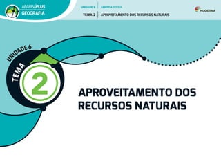 T
E
M
A
2 APROVEITAMENTO DOS
RECURSOS NATURAIS
U
N
IDADE 6
UNIDADE 6
TEMA 2 APROVEITAMENTO DOS RECURSOS NATURAIS
GEOGRAFIA
AMÉRICA DO SUL
 