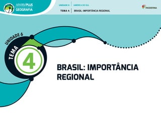 T
E
M
A
4 BRASIL: IMPORTÂNCIA
REGIONAL
U
N
IDADE 6
UNIDADE 6
TEMA 4 BRASIL: IMPORTÂNCIA REGIONAL
GEOGRAFIA
AMÉRICA DO SUL
 