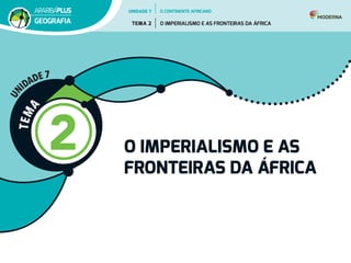 T
E
M
A
2 O IMPERIALISMO E AS
FRONTEIRAS DA ÁFRICA
U
N
IDADE 7
UNIDADE 7
TEMA 2 O IMPERIALISMO E AS FRONTEIRAS DA ÁFRICA
GEOGRAFIA
O CONTINENTE AFRICANO
 