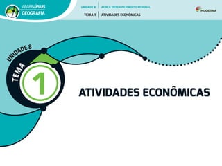 T
E
M
A
1 ATIVIDADES ECONÔMICAS
U
N
IDADE 8
UNIDADE 8
TEMA 1 ATIVIDADES ECONÔMICAS
GEOGRAFIA
ÁFRICA: DESENVOLVIMENTO REGIONAL
 