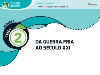 T
E
M
A
2 DA GUERRA FRIA
AO SÉCULO XXI
U
N
IDADE 2
UNIDADE 2
TEMA 2 DA GUERRA FRIA AO SÉCULO XXI
GEOGRAFIA
O MUNDO HOJE
 