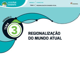 T
E
M
A
3 REGIONALIZAÇÃO
DO MUNDO ATUAL
U
N
IDADE 2
UNIDADE 2
TEMA 3 REGIONALIZAÇÃO DO MUNDO ATUAL
GEOGRAFIA
O MUNDO HOJE
 
