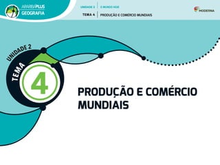 T
E
M
A
4 PRODUÇÃO E COMÉRCIO
MUNDIAIS
U
N
IDADE 2
UNIDADE 2
TEMA 4 PRODUÇÃO E COMÉRCIO MUNDIAIS
GEOGRAFIA
O MUNDO HOJE
 