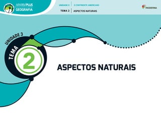 T
E
M
A
2 ASPECTOS NATURAIS
U
N
IDADE 3
UNIDADE 3
TEMA 2 ASPECTOS NATURAIS
GEOGRAFIA
O CONTINENTE AMERICANO
 