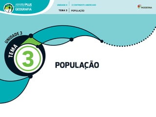 T
E
M
A
3 POPULAÇÃO
U
N
IDADE 3
UNIDADE 3
TEMA 3 POPULAÇÃO
GEOGRAFIA
O CONTINENTE AMERICANO
 