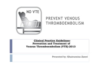 Clinical Practice Guidelines:
Prevention and Treatment of
Venous Thromboembolism (VTE)-2013
Presented by: Khairunnisa Zamri
 
