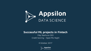 Successful ML projects in Fintech
Filip Stachura CEO
Credit Scoring – Open Mic Night
4 October 2017
 