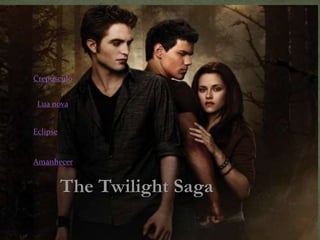 Crepúsculo 
Lua nova 
The Twilight Saga 
Eclipse 
Amanhecer 
 