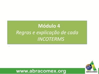Módulo 4
Regras e explicação de cada
INCOTERMS
·
 