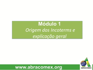Módulo 1
Origem dos Incoterms e
explicação geral
 