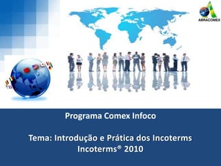 Programa Comex Infoco
Tema: Introdução e Prática dos Incoterms
Incoterms® 2010
 