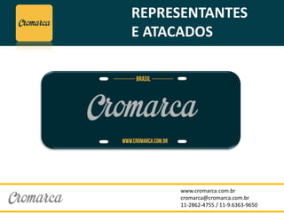 www.cromarca.com.br
cromarca@cromarca.com.br
11-2862-4755 / 11-9.6363-9650
REPRESENTANTES
E ATACADOS
 