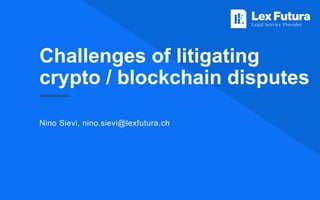 Challenges of litigating
crypto / blockchain disputes
Nino Sievi, nino.sievi@lexfutura.ch
 