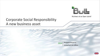 1© Bull, 2014
2014 Benjamin Bergeron
Group Bull CSR Officer
Corporate Social Responsibility
A new business asset
 
