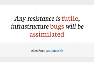 Any resistance is futile, infrastructure bugs will be assimilated