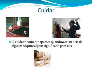 Cuidar
⚫O cuidadosomenteaparecequandoa existênciade
alguém adquirealgum significado para nós
 