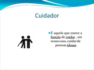 Cuidador
⚫É aquele que exerce a
função de cuidar , em
nossocaso, cuidarde
pessoas idosas.
 