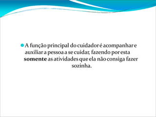 ⚫A funçãoprincipal docuidadoré acompanhare
auxiliara pessoaa secuidar, fazendo poresta
somente as atividadesqueela nãoconsiga fazer
sozinha.
 