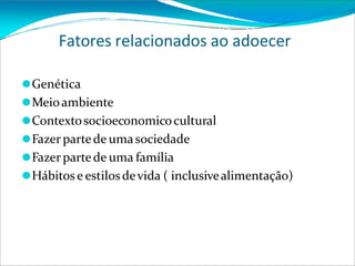Fatores relacionados ao adoecer
⚫Genética
⚫Meioambiente
⚫Contextosocioeconomicocultural
⚫Fazer partede umasociedade
⚫Fazer partede uma família
⚫Hábitose estilosdevida ( inclusivealimentação)
 