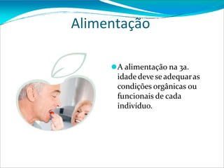 Alimentação
⚫A alimentação na 3a.
idadedeveseadequaras
condições orgânicas ou
funcionais de cada
indivíduo.
 