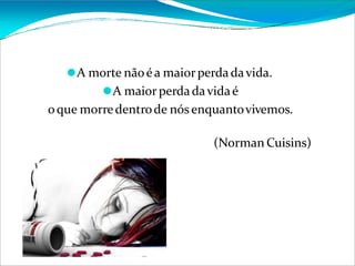 ⚫A morte nãoéa maiorperdadavida.
⚫A maiorperdadavidaé
oque morredentrode nós enquantovivemos.
(Norman Cuisins)
 