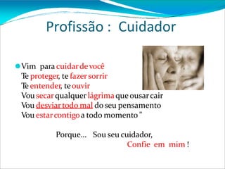 Profissão : Cuidador
⚫Vim para cuidardevocê
Te proteger, te fazersorrir
Te entender, teouvir
Vousecarqualquerlágrimaqueousarcair
Vou desviartodo mal do seu pensamento
Vou estarcontigoa todo momento "
Porque... Sou seu cuidador,
Confie em mim !
 