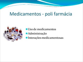 Medicamentos - poli farmácia
⚫Usode medicamentos
⚫Administração
⚫Interações medicamentosas
 