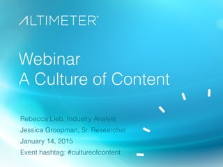 Webinar
A Culture of Content
Rebecca Lieb, Industry Analyst
Jessica Groopman, Sr. Researcher
January 14, 2015
Event hashtag: #cultureofcontent
 