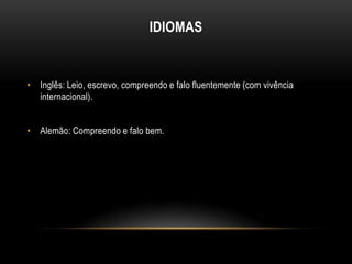 IDIOMAS

• Inglês: Leio, escrevo, compreendo e falo fluentemente (com vivência
internacional).
• Alemão: Compreendo e falo bem.

 
