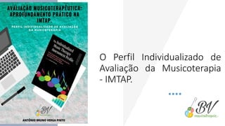 O Perfil Individualizado de
Avaliação da Musicoterapia
- IMTAP.
 