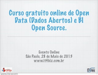 Curso gratuito online de Open
Data (Dados Abertos) e BI
Open Source.
Evento Online
São Paulo, 28 de Maio de 2013
www.it4biz.com.br
1quarta-feira, 29 de maio de 2013
 