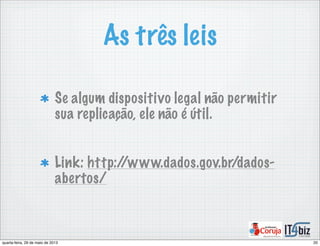 As três leis
Se algum dispositivo legal não permitir
sua replicação, ele não é útil.
Link: http://www.dados.gov.br/dados-
abertos/
20quarta-feira, 29 de maio de 2013
 