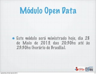 Módulo Open Data
Este módulo será ministrado hoje, dia 28
de Maio de 2013, das 20:30hs até às
23:30hs (horário de Brasília).
4quarta-feira, 29 de maio de 2013
 