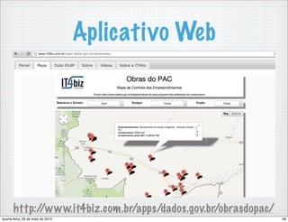Aplicativo Web
http://www.it4biz.com.br/apps/dados.gov.br/obrasdopac/
48quarta-feira, 29 de maio de 2013
 
