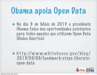 Obama apoia Open Data
No dia 9 de Maio de 2013 o presidente
Obama falou das oportunidades existentes
para todos aqueles que utilizam Open Data
(Dados Abertos).
h t t p://w w w.whi teh ouse .gov/blog/
2013/05/09/landmark-steps-liberate-
open-data
7quarta-feira, 29 de maio de 2013
 