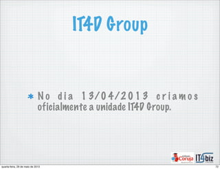 IT4D Group
N o d i a 1 3/0 4/2 0 1 3 c r i a m o s
oficialmente a unidade IT4D Group.
72quarta-feira, 29 de maio de 2013
 