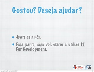 Gostou? Deseja ajudar?
Junte-se a nós.
Faça parte, seja voluntário e utilize IT
For Development.
81quarta-feira, 29 de maio de 2013
 