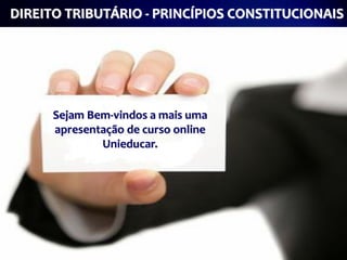 DIREITO TRIBUTÁRIO - PRINCÍPIOS CONSTITUCIONAIS




      Sejam Bem-vindos a mais uma
      apresentação de curso online
              Unieducar.
 