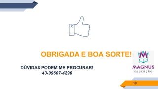 19
OBRIGADA E BOA SORTE!
DÚVIDAS PODEM ME PROCURAR!
43-99607-4296
 