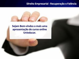 Direito Empresarial - Recuperação e Falência




Sejam Bem-vindos a mais uma
apresentação de curso online
        Unieducar.
 