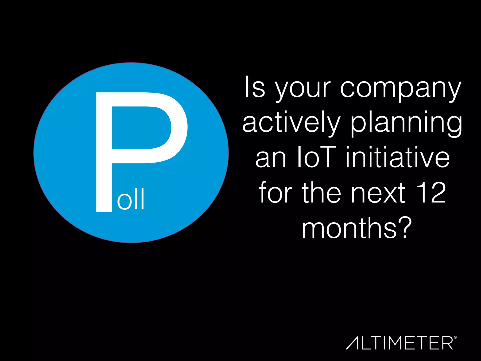 P
Is your company
actively planning
an IoT initiative
for the next 12
months?!
oll!
 