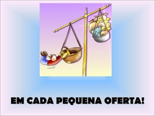 EM CADA PEQUENA OFERTA!
 